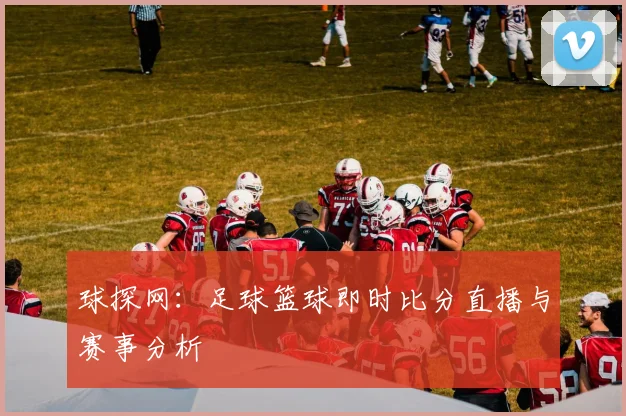 球探网：足球篮球即时比分直播与赛事分析
