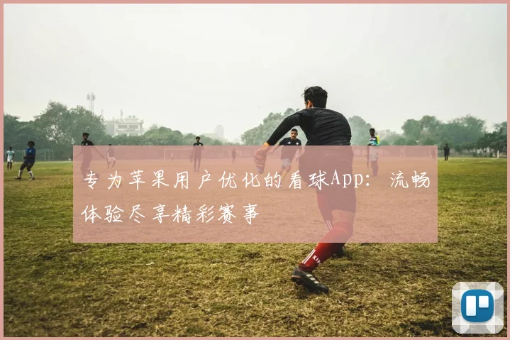 专为苹果用户优化的看球App：流畅体验尽享精彩赛事