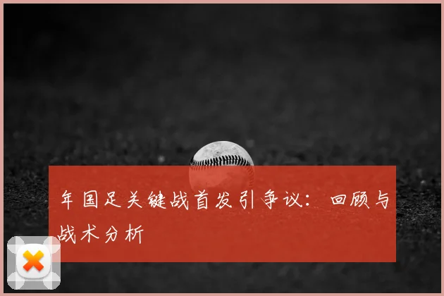 年国足关键战首发引争议：回顾与战术分析