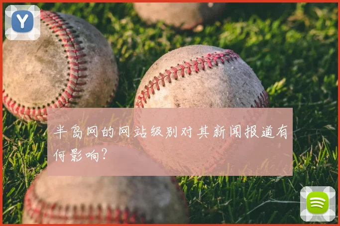 半岛网的网站级别对其新闻报道有何影响？