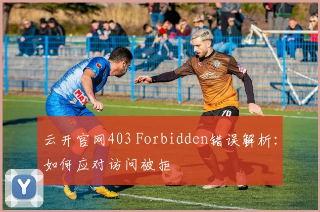 云开官网403 Forbidden错误解析：如何应对访问被拒
