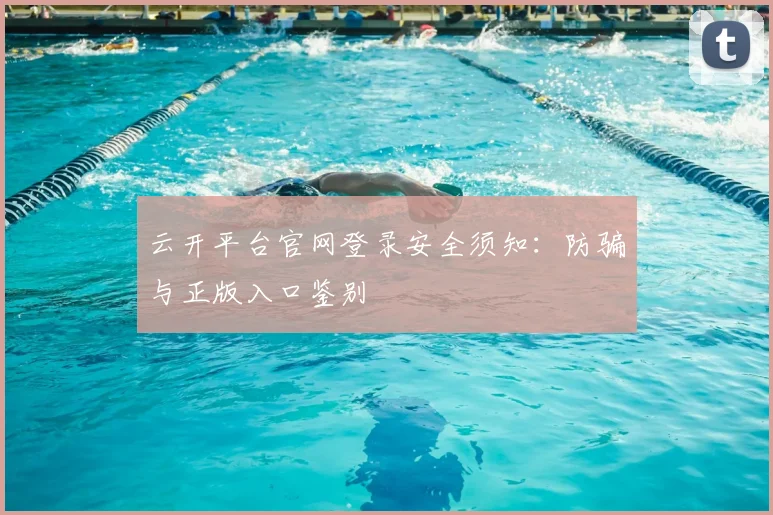 云开平台官网登录安全须知：防骗与正版入口鉴别