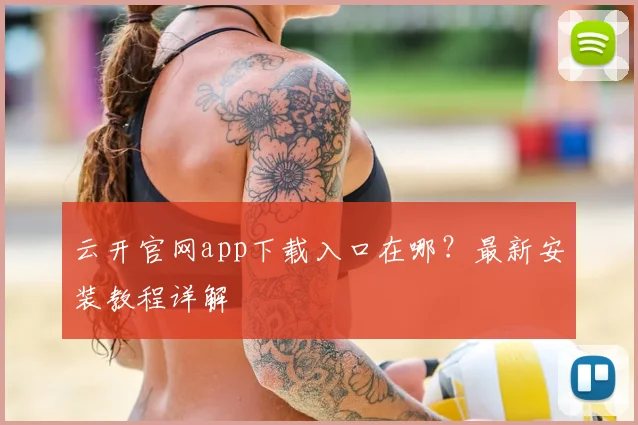 云开官网app下载入口在哪？最新安装教程详解