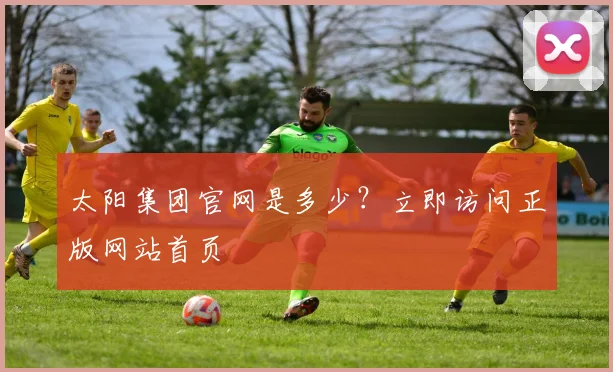 太阳集团官网是多少？立即访问正版网站首页