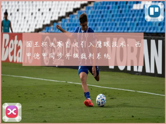 国王杯决赛首次引入鹰眼技术，西甲德甲同步升级裁判系统