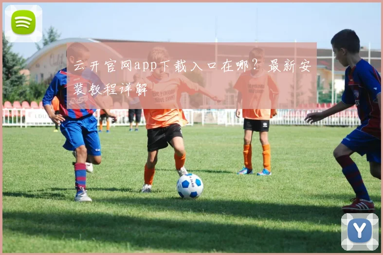 云开官网app下载入口在哪？最新安装教程详解