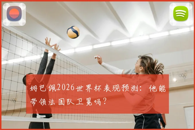 姆巴佩2026世界杯表现预测：他能带领法国队卫冕吗？
