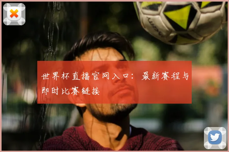 世界杯直播官网入口：最新赛程与即时比赛链接