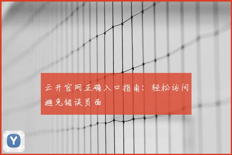 云开官网正确入口指南：轻松访问避免错误页面