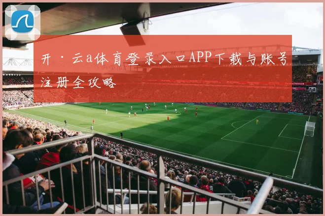 开·云a体育登录入口APP下载与账号注册全攻略