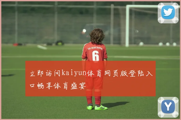 立即访问kaiyun体育网页版登陆入口畅享体育盛宴