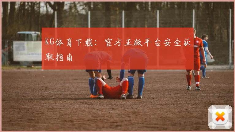 KG体育下载：官方正版平台安全获取指南