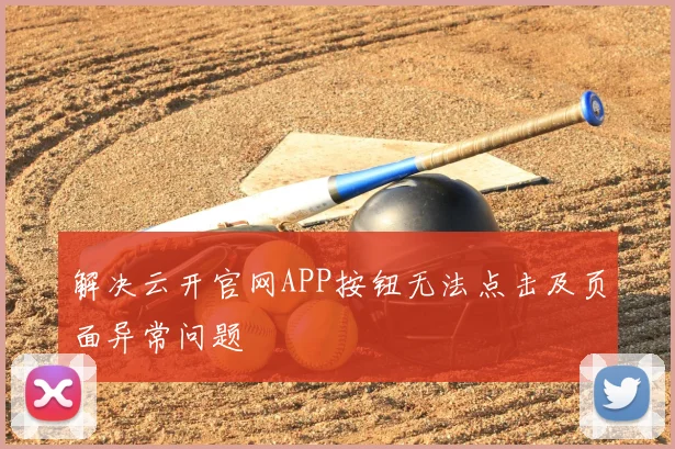 解决云开官网APP按钮无法点击及页面异常问题