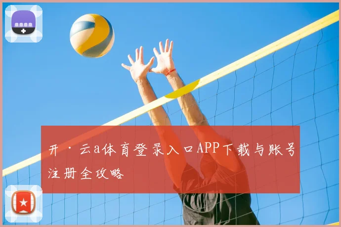 开·云a体育登录入口APP下载与账号注册全攻略