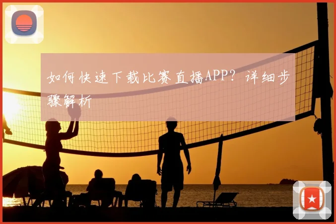 如何快速下载比赛直播APP？详细步骤解析