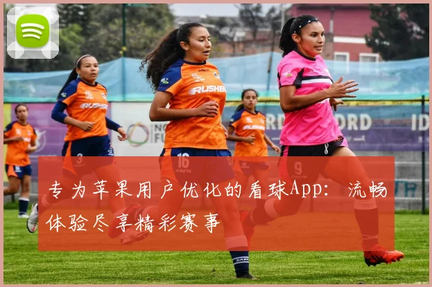 专为苹果用户优化的看球App：流畅体验尽享精彩赛事