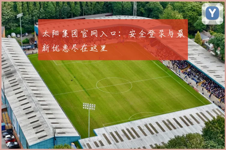 太阳集团官网入口：安全登录与最新优惠尽在这里