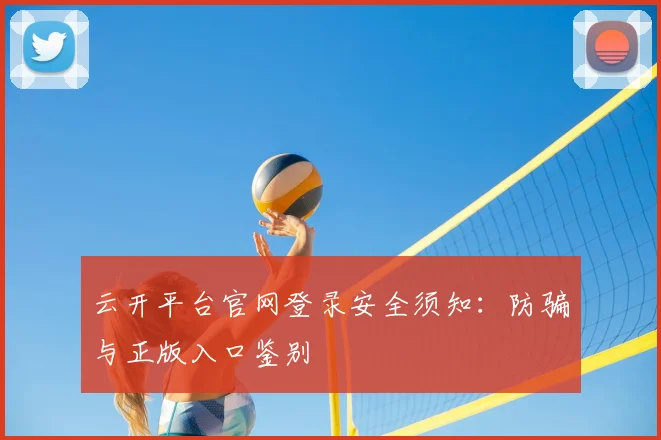云开平台官网登录安全须知：防骗与正版入口鉴别