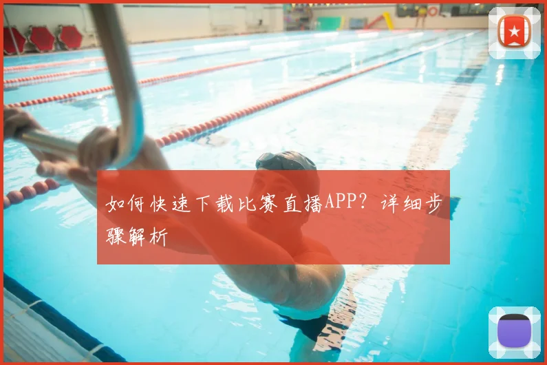 如何快速下载比赛直播APP？详细步骤解析
