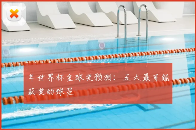 年世界杯金球奖预测：五大最可能获奖的球星