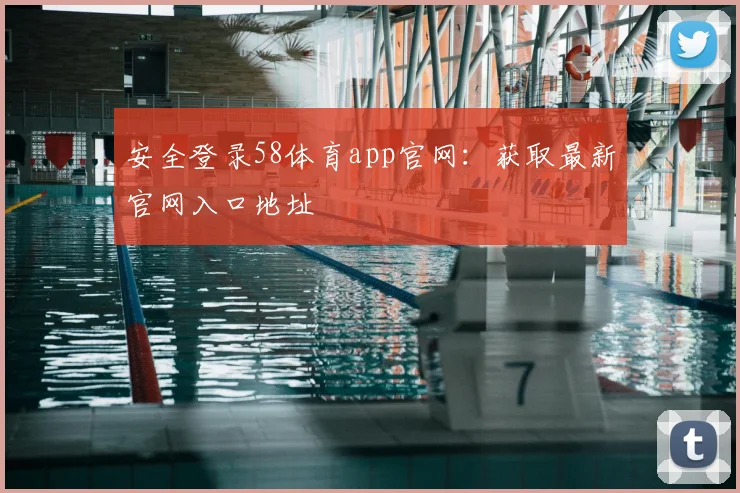 安全登录58体育app官网：获取最新官网入口地址