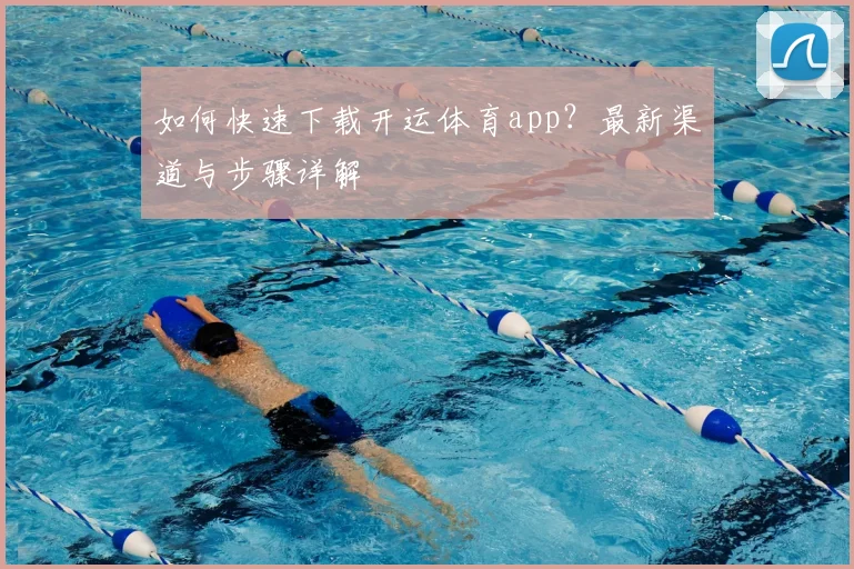 如何快速下载开运体育app？最新渠道与步骤详解