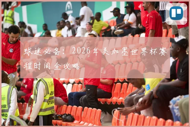 球迷必备：2026年美加墨世界杯赛程时间全攻略
